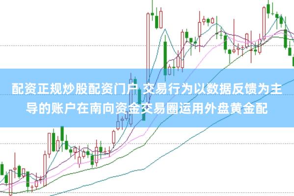 配资正规炒股配资门户 交易行为以数据反馈为主导的账户在南向资金交易圈运用外盘黄金配
