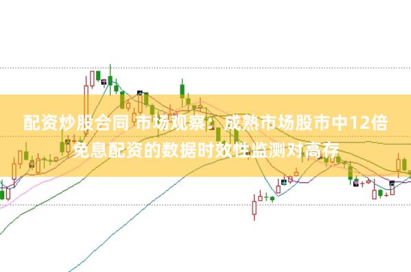 配资炒股合同 市场观察：成熟市场股市中12倍免息配资的数据时效性监测对高存