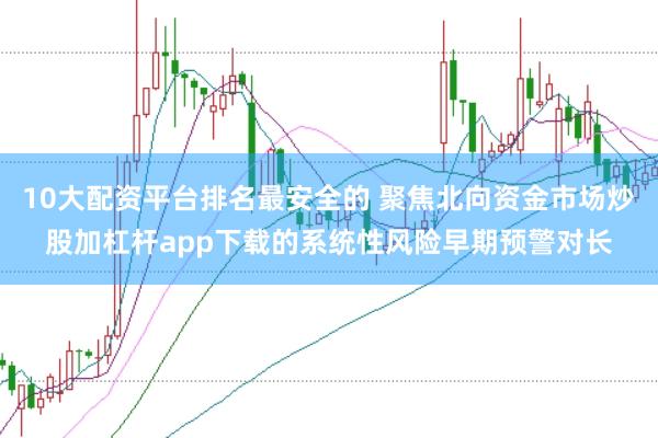 10大配资平台排名最安全的 聚焦北向资金市场炒股加杠杆app下载的系统性风险早期预警对长
