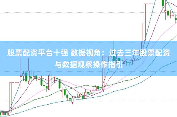 股票配资平台十强 数据视角：过去三年股票配资与数据观察操作指引