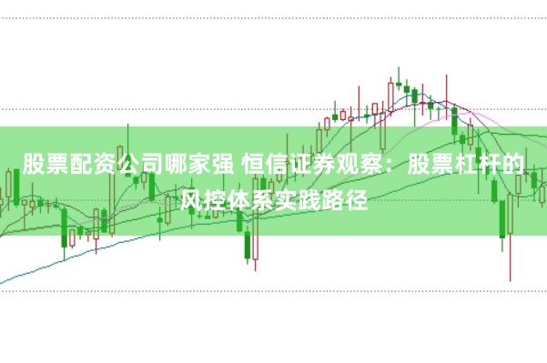 股票配资公司哪家强 恒信证券观察：股票杠杆的风控体系实践路径