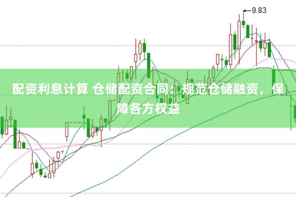 配资利息计算 仓储配资合同：规范仓储融资，保障各方权益
