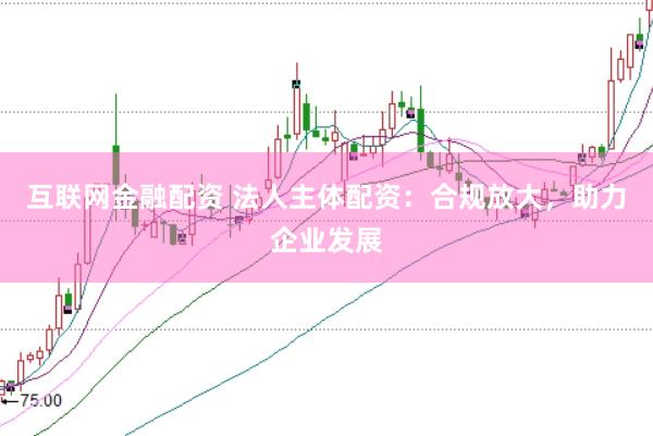 互联网金融配资 法人主体配资：合规放大，助力企业发展