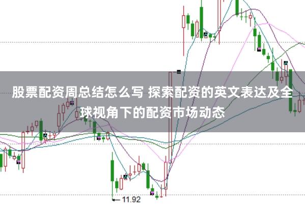股票配资周总结怎么写 探索配资的英文表达及全球视角下的配资市场动态