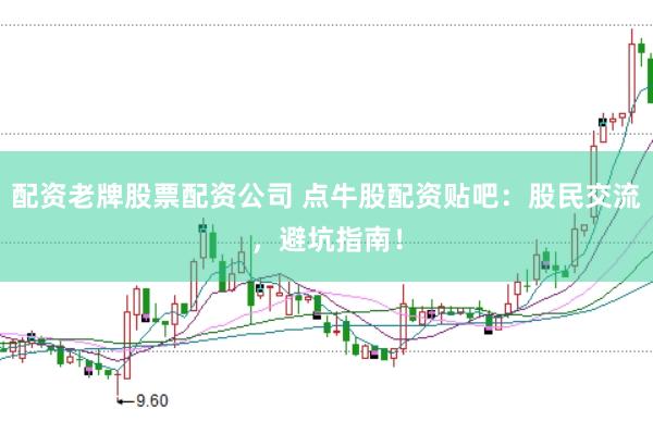 配资老牌股票配资公司 点牛股配资贴吧：股民交流，避坑指南！