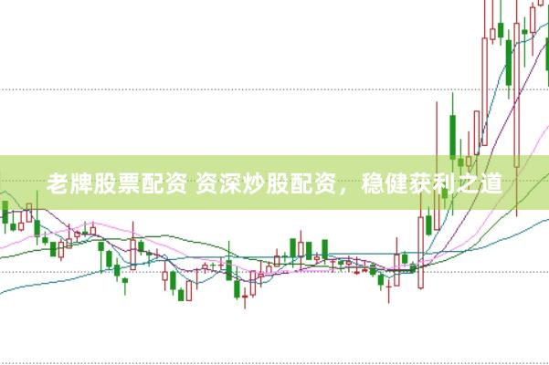 老牌股票配资 资深炒股配资，稳健获利之道