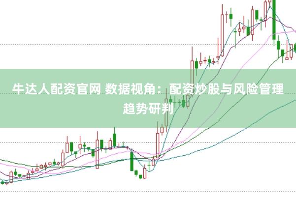 牛达人配资官网 数据视角：配资炒股与风险管理趋势研判