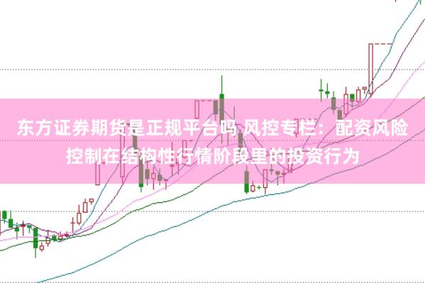 东方证券期货是正规平台吗 风控专栏：配资风险控制在结构性行情阶段里的投资行为