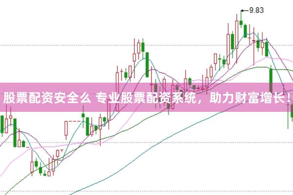股票配资安全么 专业股票配资系统，助力财富增长！