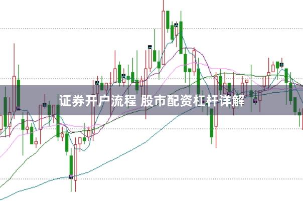 证券开户流程 股市配资杠杆详解