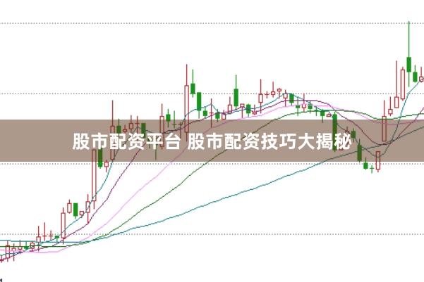股市配资平台 股市配资技巧大揭秘