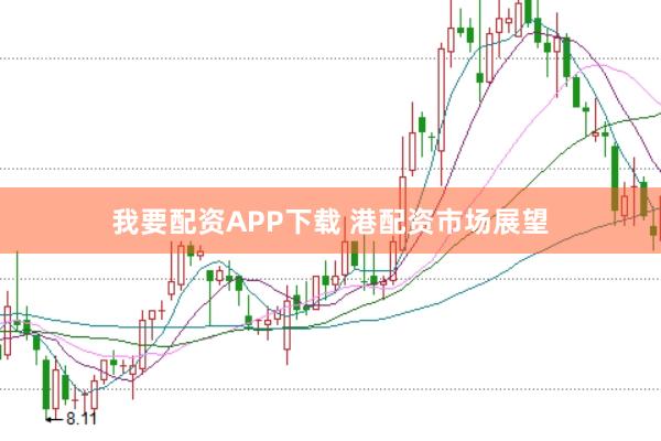 我要配资APP下载 港配资市场展望