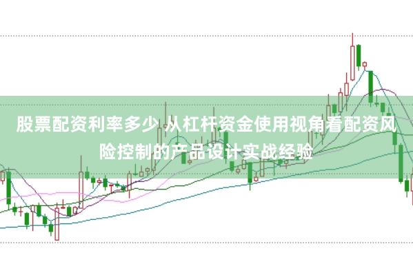 股票配资利率多少 从杠杆资金使用视角看配资风险控制的产品设计实战经验