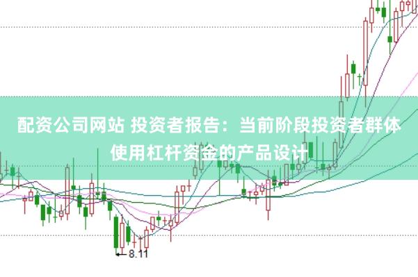 配资公司网站 投资者报告：当前阶段投资者群体使用杠杆资金的产品设计