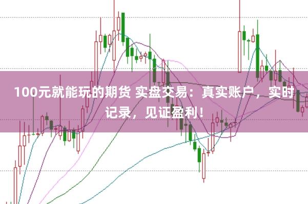 100元就能玩的期货 实盘交易：真实账户，实时记录，见证盈利！
