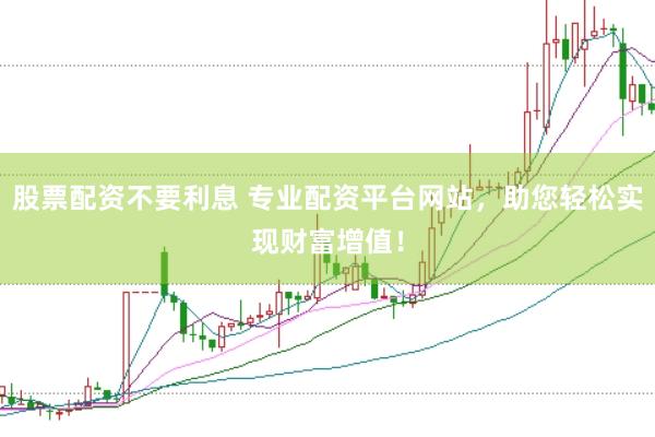 股票配资不要利息 专业配资平台网站，助您轻松实现财富增值！