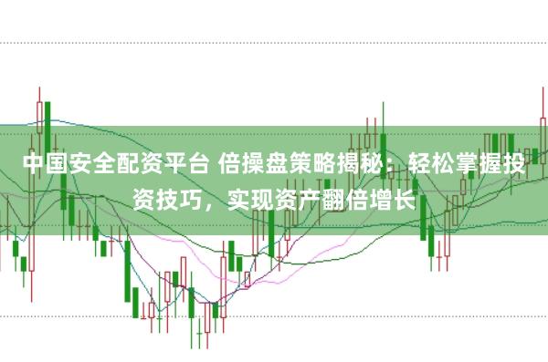 中国安全配资平台 倍操盘策略揭秘：轻松掌握投资技巧，实现资产翻倍增长