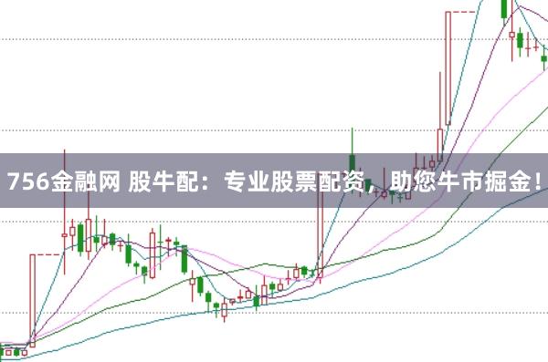 756金融网 股牛配：专业股票配资，助您牛市掘金！
