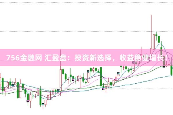 756金融网 汇盈盘：投资新选择，收益稳健增长！