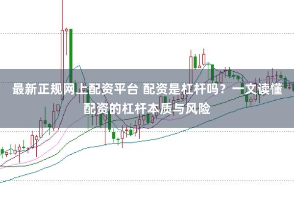 最新正规网上配资平台 配资是杠杆吗？一文读懂配资的杠杆本质与风险