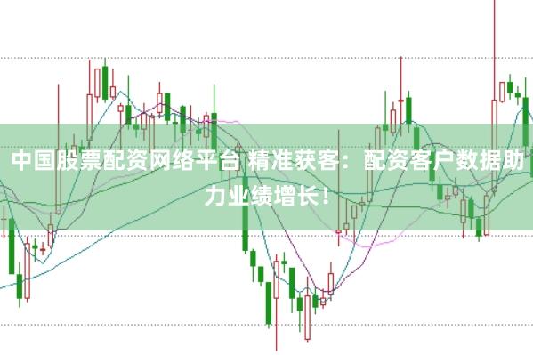 中国股票配资网络平台 精准获客：配资客户数据助力业绩增长！