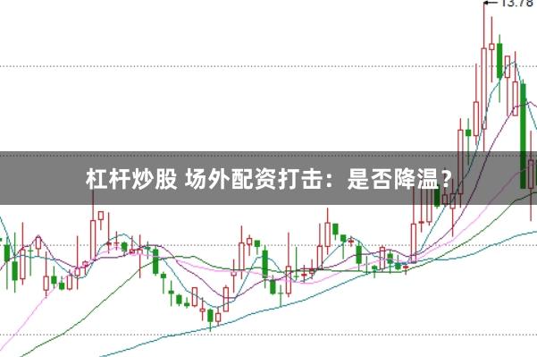 杠杆炒股 场外配资打击：是否降温？