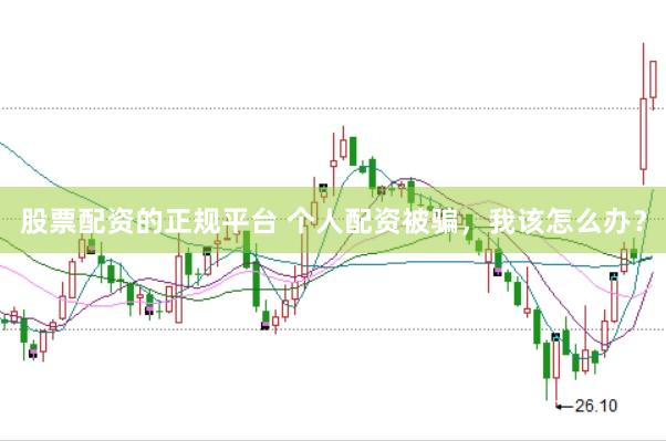 股票配资的正规平台 个人配资被骗，我该怎么办？