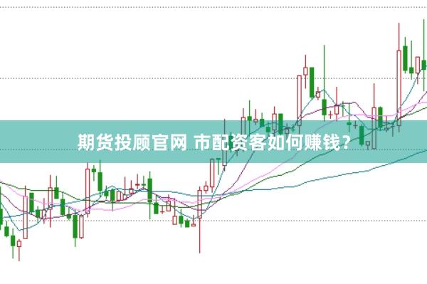 期货投顾官网 市配资客如何赚钱？