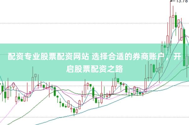 配资专业股票配资网站 选择合适的券商账户，开启股票配资之路