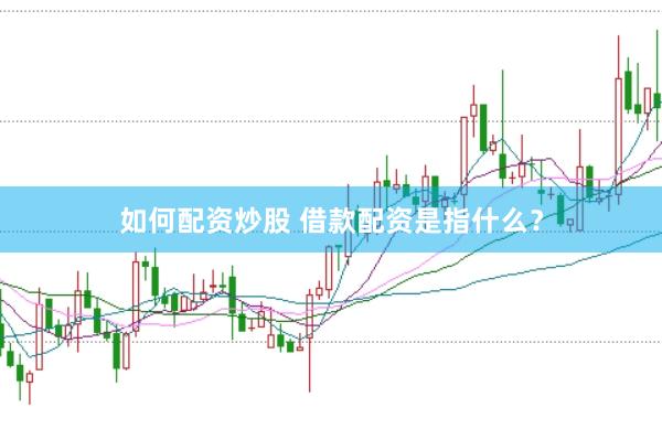 如何配资炒股 借款配资是指什么？