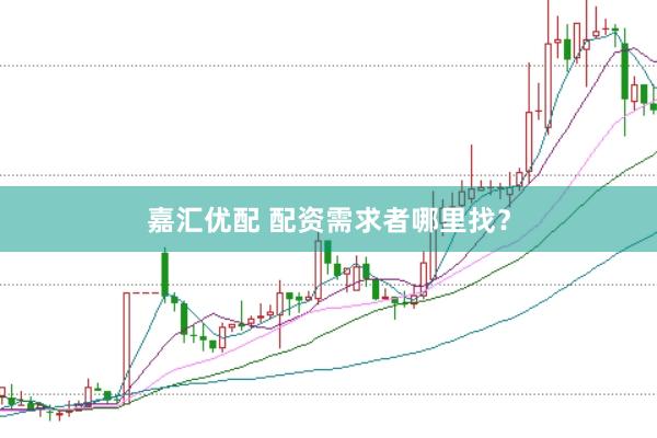 嘉汇优配 配资需求者哪里找？